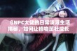 《NPC大佬的日常浇灌生活揭秘，如何让植物茁壮成长》