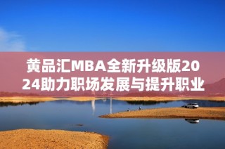 黄品汇MBA全新升级版2024助力职场发展与提升职业技能