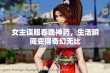 女主误服春晚神药，生活瞬间变得奇幻无比