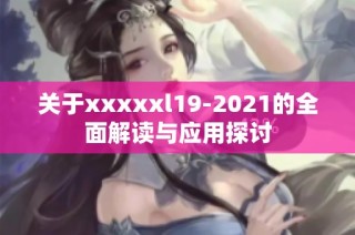 关于xxxxxl19-2021的全面解读与应用探讨