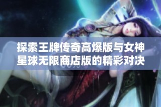 探索王牌传奇高爆版与女神星球无限商店版的精彩对决分析