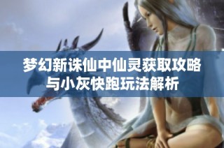 梦幻新诛仙中仙灵获取攻略与小灰快跑玩法解析