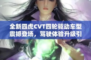 全新四虎CVT四轮驱动车型震撼登场，驾驶体验升级引发期待！