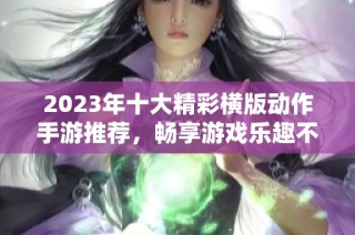 2023年十大精彩横版动作手游推荐，畅享游戏乐趣不容错过