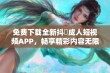 免费下载全新抖抈成人短视频APP，畅享精彩内容无限体验