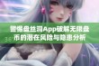 警惕盘丝洞App破解无限盘币的潜在风险与隐患分析