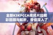 全新K3KPCCA视频片段精彩回顾与解析，带你深入了解其魅力所在