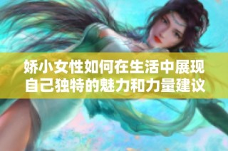 娇小女性如何在生活中展现自己独特的魅力和力量建议