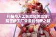 科技与人工智能完美结合：解密梦工厂宋重的创新之路