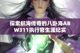 探索航海传奇的八卦海ABW311执行官生涯纪实