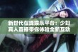 新世代在线娱乐平台：少妇真人直播带你体验全新互动乐趣