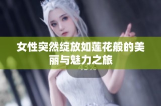 女性突然绽放如莲花般的美丽与魅力之旅