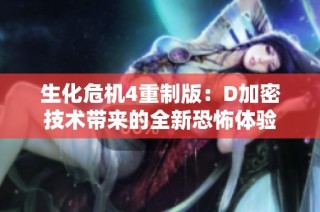 生化危机4重制版：D加密技术带来的全新恐怖体验