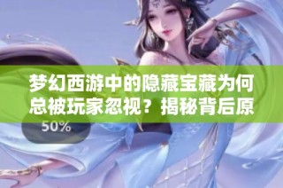 梦幻西游中的隐藏宝藏为何总被玩家忽视？揭秘背后原因