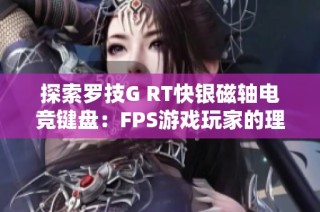 探索罗技G RT快银磁轴电竞键盘：FPS游戏玩家的理想之选