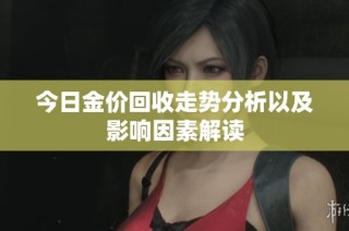 今日金价回收走势分析以及影响因素解读