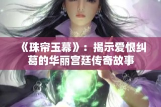 《珠帘玉幕》：揭示爱恨纠葛的华丽宫廷传奇故事