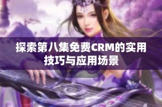 探索第八集免费CRM的实用技巧与应用场景