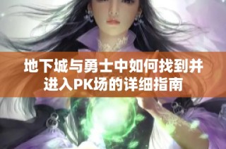 地下城与勇士中如何找到并进入PK场的详细指南