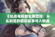 《驻战电视剧全集回顾：从头到尾的精彩故事与人物成长》