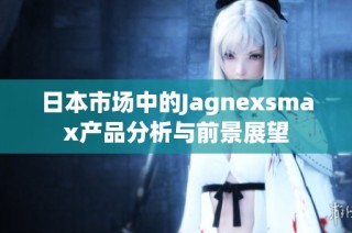 日本市场中的Jagnexsmax产品分析与前景展望