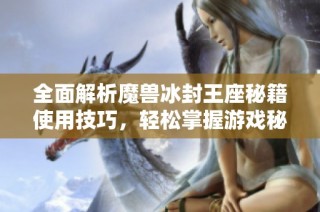 全面解析魔兽冰封王座秘籍使用技巧，轻松掌握游戏秘籍大全