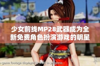 少女前线MP28武器成为全新免费角色扮演游戏的明星角色