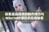 探索成品视频的制作技巧与Nike1688源码的应用秘密