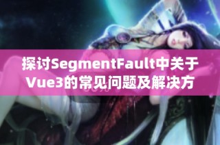 探讨SegmentFault中关于Vue3的常见问题及解决方案