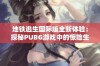 地铁逃生国际版全新体验：探秘PUBG游戏中的惊险生存挑战