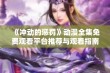 《冲动的惩罚》动漫全集免费观看平台推荐与观看指南