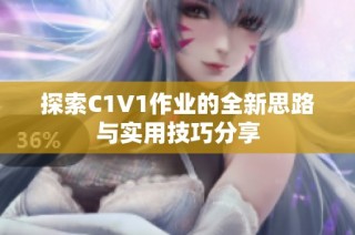 探索C1V1作业的全新思路与实用技巧分享