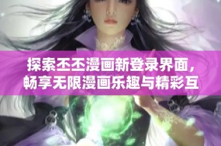 探索丕丕漫画新登录界面，畅享无限漫画乐趣与精彩互动体验