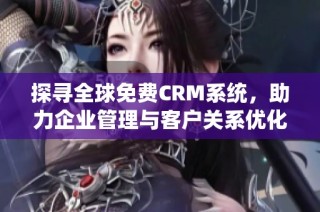 探寻全球免费CRM系统，助力企业管理与客户关系优化