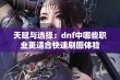 天赋与选择：dnf中哪些职业更适合快速刷图体验