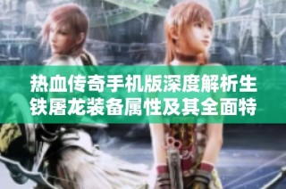 热血传奇手机版深度解析生铁屠龙装备属性及其全面特性详解