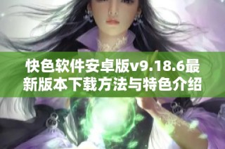 快色软件安卓版v9.18.6最新版本下载方法与特色介绍