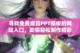 寻找免费成品PPT模板的网站入口，助你轻松制作精彩演示文稿