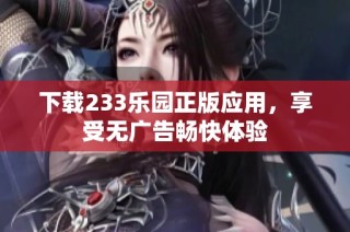 下载233乐园正版应用，享受无广告畅快体验