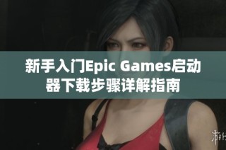 新手入门Epic Games启动器下载步骤详解指南