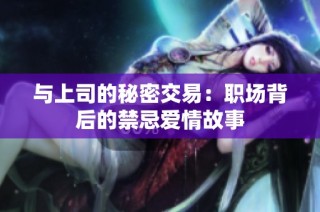 与上司的秘密交易：职场背后的禁忌爱情故事