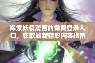 探索妖精漫画的免费登录入口，获取最新精彩内容指南