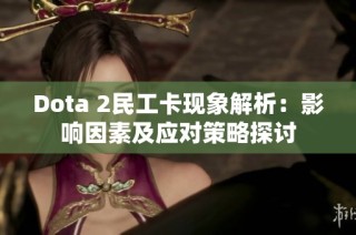 Dota 2民工卡现象解析：影响因素及应对策略探讨