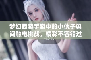 梦幻西游手游中的小伙子勇闯触电挑战，精彩不容错过