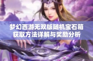 梦幻西游无双版随机宝石箱获取方法详解与奖励分析