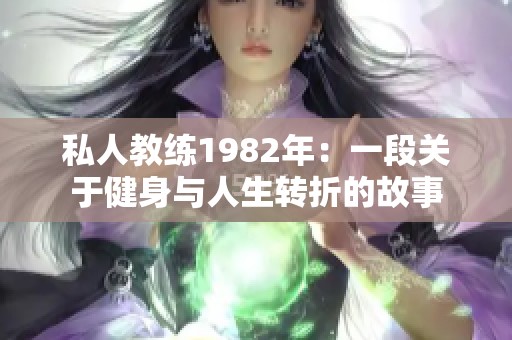 私人教练1982年：一段关于健身与人生转折的故事