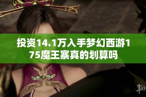 投资14.1万入手梦幻西游175魔王寨真的划算吗