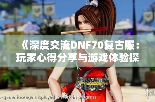 《深度交流DNF70复古服：玩家心得分享与游戏体验探索》