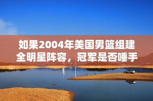 如果2004年美国男篮组建全明星阵容，冠军是否唾手可得