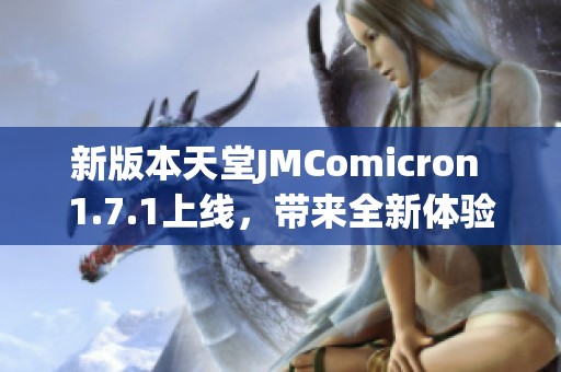 新版本天堂JMComicron 1.7.1上线，带来全新体验和功能提升